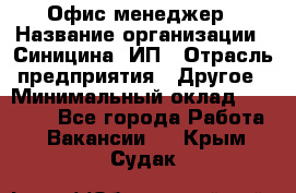 Офис-менеджер › Название организации ­ Синицина, ИП › Отрасль предприятия ­ Другое › Минимальный оклад ­ 17 490 - Все города Работа » Вакансии   . Крым,Судак